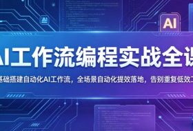 AI工作流编程实战全课，零基础搭建自动化AI工作流，全场景自动化提效落地，告别重复低效工作