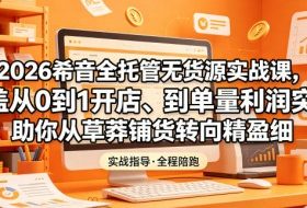 2026希音全托管无货源实战课，覆盖从0到1开店、到单量利润突破，助你从草莽铺货转向精细化盈利