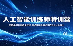 人工智能训练师特训营:系统学习AI训练全流程,多场景实操演练打造专业从业能力