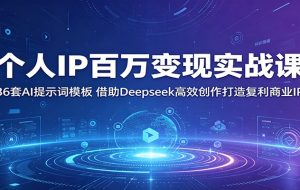 个人IP百万变现实战课:36套AI提示词模板,借助Deepseek高效创作打造复利商业IP