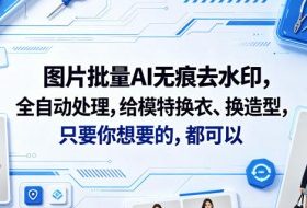 图片批量AI无痕去水印，全自动处理，给模特换衣、换造型，只要你想要的，都可以(软件+视频教程)