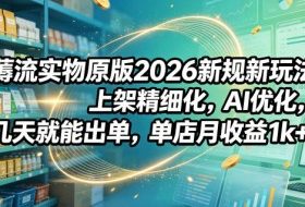 薅流实物原版2026新规新玩法，上架精细化，AI优化，几天就能出单，单店月收益1k+