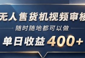 无人售货机视频审核，一部手机随时随地都可以做，10秒一单，单日收益400+【揭秘】