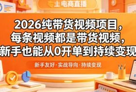 2026纯带货视频项目,每条视频都是带货视频,新手也能从0开单到持续变现