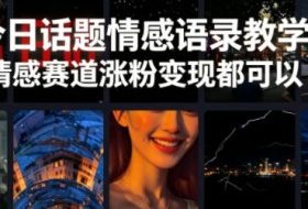 今日话题情感语录教学,情感赛道涨粉变现都可以