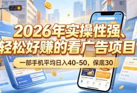 2026年实操性强、轻松好賺的看广告项目,一部手机平均日入40-50,保底30米【揭秘】