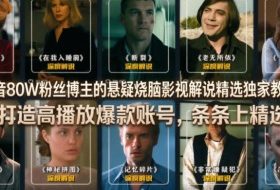 抖音80W粉丝博主的悬疑烧脑影视解说精选独家教学，打造高播放爆款账号，条条上精选