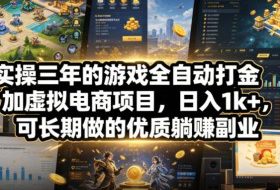 实操三年的游戏全自动打金加虚拟电商项目,日入1k+,可长期做的优质躺賺副业【揭秘】