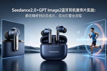 Seedance2.0+GPT Image2蓝牙耳机宣传片实战：静态精修到动态成片，双AI引擎全流程