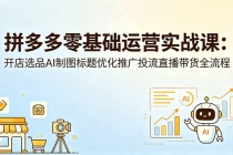 拼多多零基础运营实战课：开店选品AI制图标题优化推广投流直播带货全流程