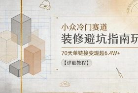 小众冷门赛道，装修避坑指南玩法，70天单链接变现超6.4W+【详细教程】