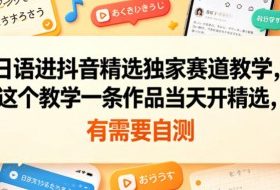 日语进抖音精选独家赛道教学，这个教学一条作品当天开精选，有需要自测