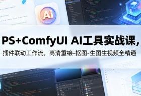 PS+ComfyUI AI工具实战课，插件联动工作流，高清重绘-抠图-生图生视频全精通