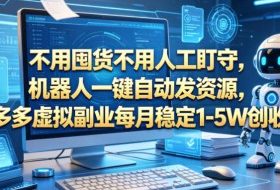 不用囤货不用人工盯守，机器人一键自动发资源，多多虚拟副业每月稳定1-5W创收【揭秘】