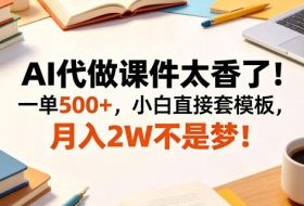AI代做课件太香了！一单500+，小白直接套模板，月入2W不是梦！【揭秘】
