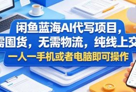 闲鱼蓝海AI代写项目，无需囤货，无需物流，纯线上交付，一人一手机或者电脑即可操作