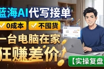 蓝海AI代写接单：0成本不囤货，一台电脑在家狂赚差价【实操复盘】