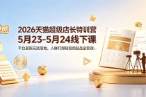 2026天猫超级店长特训营5月23-5月24线下课，平台最新玩法落地，人群打爆短视频起品全套课件