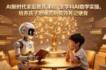 AI新时代家庭教育课程，全学科AI助学实操，培养孩子思维告别低效死记硬背