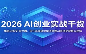 2026 AI创业实战干货:集结22位行业大咖,依托真实落地案例掌握AI落地变现核心逻辑