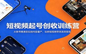 短视频起号创收训练营：从账号精准定位到内容量产，玩转短视频带货高效变现