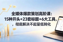 全媒体爆款策划高阶课:15种开头+23套标题+6大工具,彻底解决不起量低转化