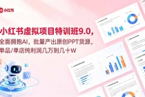 小红书虚拟项目特训班9.0,全面拥抱AI,批量产出原创PPT货源,单品/单店纯利润几万到几十W