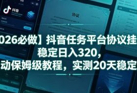 【2026必做】抖音任务平台协议挂G，稳定日入320，全自动保姆级教程，实测20天稳定提现【揭秘】