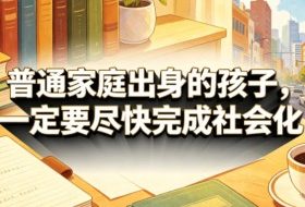 付费文章：普通家庭出身的孩子，一定要尽快完成社会化