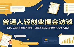 普通人轻创业掘金访谈:汇集八位实干者真实经历,拆解多赛道从零起步实现年入百万