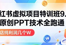 小红书虚拟项目特训班9.0，AI原创PPT技术全跑通，单品单店月纯利润几个W