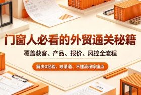 门窗人必看的外贸通关秘籍，块覆盖获客、产品、报价、风控全流程，解决0经验、缺渠道、不懂流程等痛点