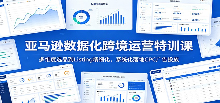 亚马逊数据化跨境运营特训课:多维度选品到Listing精细化,系统化落地CPC广告投放 亚马逊数据化跨境运营特训课:多维度选品到Listing精细化,系统化落地CPC广告投放