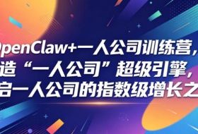 OpenClaw+一人公司训练营，打造“一人公司”超级引擎，开启一人公司的指数级增长之旅