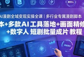 AI漫剧全域变现实操全课｜多行业专属漫剧脚本+多款AI工具落地+画面精修+数字人短剧批量成片全教程