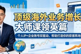 顶级海外业务增长大师课领英篇，个人IP+企业账号双驱动，帮助打造你的获客阵地