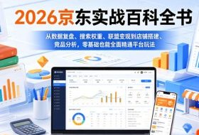 2026京东实战百科全书，从数据复盘、搜索权重、联盟变现到店铺搭建、竞品分析，零基础也能全面精通平台玩法