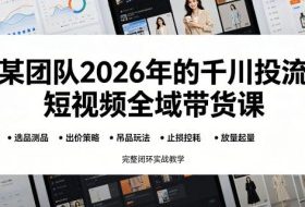 某团队2026年的千川投流短视频全域带货课，从选品测品、吊品玩法、止损控耗到放量起量，完整闭环实战教学