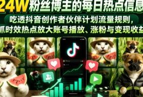 抖音24W粉丝博主的每日热点信息差教学，吃透创作者伙伴计划流量规则，抓时效热点放大账号播放、涨粉与变现收益