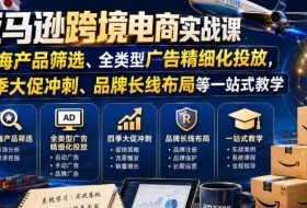 亚马逊跨境电商实战课，从蓝海产品筛选、全类型广告精细化投放，到四季大促冲刺、品牌长线布局等一站式教学