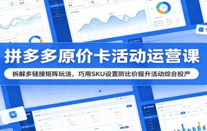 拼多多原价卡活动运营课:拆解多链接矩阵玩法,巧用SKU设置防比价提升活动综合投产