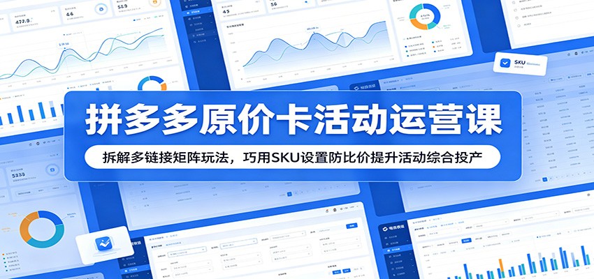 拼多多原价卡活动运营课:拆解多链接矩阵玩法,巧用SKU设置防比价提升活动综合投产 拼多多原价卡活动运营课:拆解多链接矩阵玩法,巧用SKU设置防比价提升活动综合投产