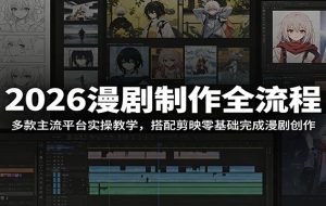 2026漫剧制作全流程：多款主流平台实操教学，搭配剪映零基础完成漫剧创作