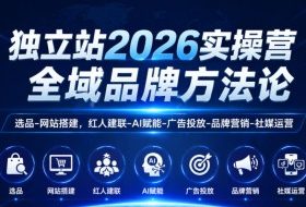 独立站2026实操营，全域品牌方法论，选品-网站搭建，红人建联-AI赋能-广告投放-品牌营销-社煤运营
