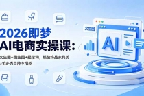 2026即梦AI电商实操课：文生图+图生图+提示词，服装饰品家具美妆多类目降本增效