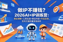 做IP不赚钱?2026AI+IP训练营:商业理解+工具实战+表达内容+作品反馈,百天打通流量变现闭环