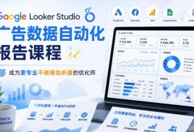 Google Looker Studio广告数据自动化报告课程,成为更专业不被报告折磨的优化师