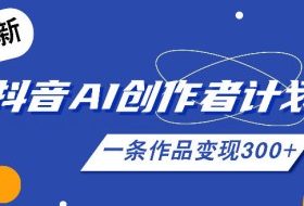 26年最新抖音AI创作者计划实操课程,一条作品变现300+