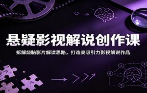 悬疑影视解说创作课:拆解烧脑影片解读思路,打造高吸引力影视解说作品