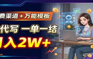 免费渠道+万能模板，AI代写一单一结，月入2W+